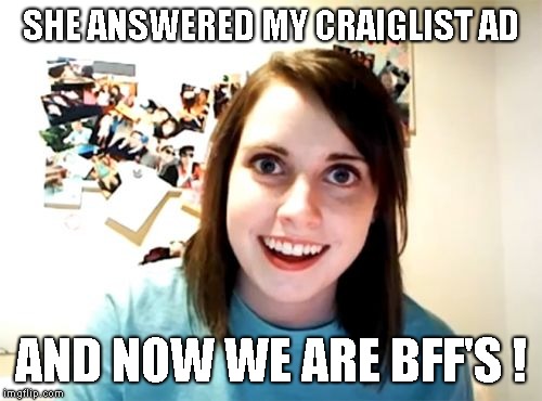 Overly Attached Girlfriend Meme | SHE ANSWERED MY CRAIGLIST AD AND NOW WE ARE BFF'S ! | image tagged in memes,overly attached girlfriend | made w/ Imgflip meme maker