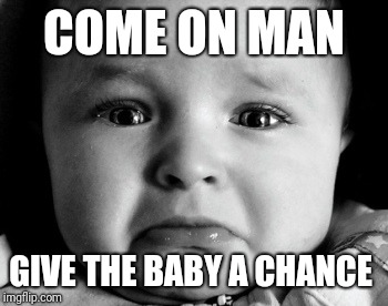 Sad Baby Meme | COME ON MAN GIVE THE BABY A CHANCE | image tagged in memes,sad baby | made w/ Imgflip meme maker