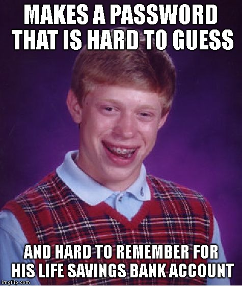 Bad Luck Brian Meme | MAKES A PASSWORD THAT IS HARD TO GUESS; AND HARD TO REMEMBER FOR HIS LIFE SAVINGS BANK ACCOUNT | image tagged in memes,bad luck brian | made w/ Imgflip meme maker