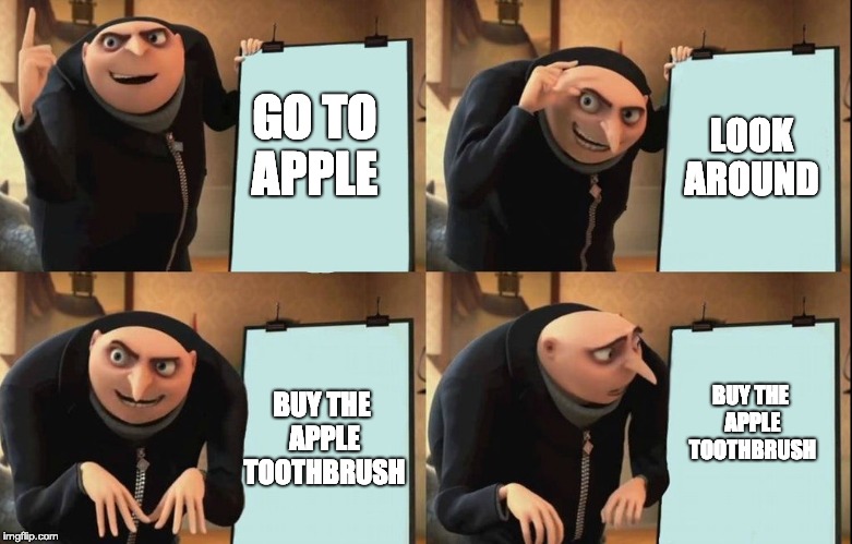 Gru's Plan Meme | LOOK AROUND; GO TO APPLE; BUY THE APPLE TOOTHBRUSH; BUY THE APPLE TOOTHBRUSH | image tagged in despicable me diabolical plan gru template | made w/ Imgflip meme maker
