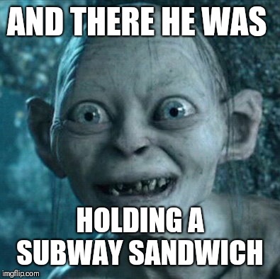 Gollum Meme | AND THERE HE WAS; HOLDING A SUBWAY SANDWICH | image tagged in memes,gollum | made w/ Imgflip meme maker