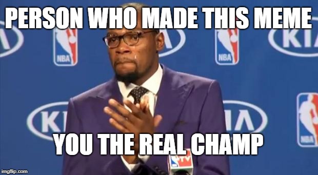 You The Real MVP Meme | PERSON WHO MADE THIS MEME YOU THE REAL CHAMP | image tagged in memes,you the real mvp | made w/ Imgflip meme maker