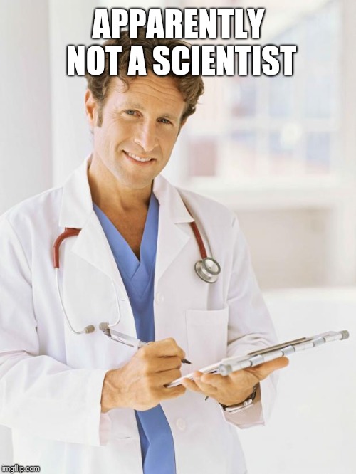 Doctor | APPARENTLY NOT A SCIENTIST | image tagged in doctor | made w/ Imgflip meme maker