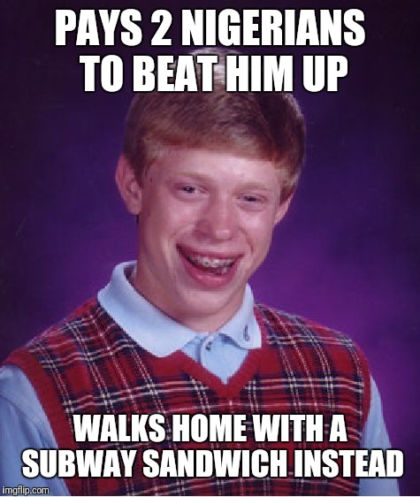 Bad Luck Brian Meme | PAYS 2 NIGERIANS TO BEAT HIM UP; WALKS HOME WITH A SUBWAY SANDWICH INSTEAD | image tagged in memes,bad luck brian | made w/ Imgflip meme maker