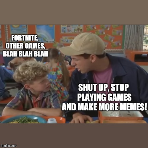 You suck! | FORTNITE, OTHER GAMES, BLAH BLAH BLAH; SHUT UP, STOP PLAYING GAMES AND MAKE MORE MEMES! | image tagged in billy madison | made w/ Imgflip meme maker