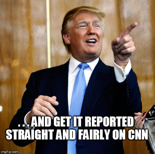 Donal Trump Birthday | . . . AND GET IT REPORTED STRAIGHT AND FAIRLY ON CNN | image tagged in donal trump birthday | made w/ Imgflip meme maker