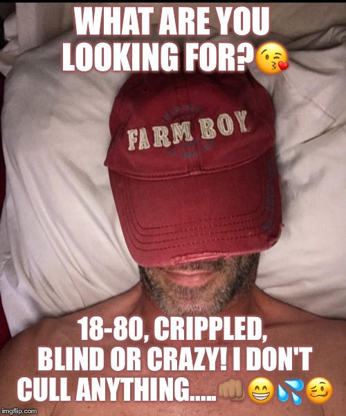 WHAT ARE YOU LOOKING FOR?😘; 18-80, CRIPPLED, BLIND OR CRAZY! I DON'T CULL ANYTHING.....👊🏽😁💦🥴 | image tagged in dating life | made w/ Imgflip meme maker