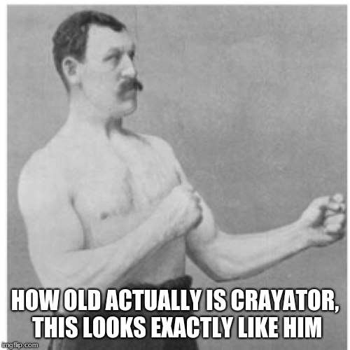 Overly Manly Man Meme | HOW OLD ACTUALLY IS CRAYATOR, THIS LOOKS EXACTLY LIKE HIM | image tagged in memes,overly manly man | made w/ Imgflip meme maker