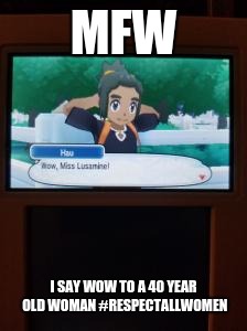 Respect Women in Pokemon | MFW; I SAY WOW TO A 40 YEAR OLD WOMAN #RESPECTALLWOMEN | image tagged in pokemon sun and moon | made w/ Imgflip meme maker