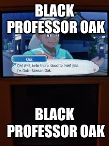 Black Professor Oak | BLACK PROFESSOR OAK; BLACK PROFESSOR OAK | image tagged in pokemon sun and moon | made w/ Imgflip meme maker