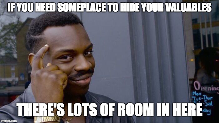 Roll Safe Think About It Meme | IF YOU NEED SOMEPLACE TO HIDE YOUR VALUABLES; THERE'S LOTS OF ROOM IN HERE | image tagged in memes,roll safe think about it | made w/ Imgflip meme maker