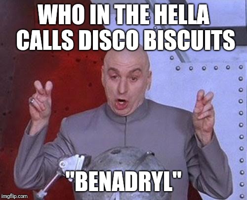 Dr Evil Laser Meme | WHO IN THE HELLA CALLS DISCO BISCUITS; "BENADRYL" | image tagged in memes,dr evil laser | made w/ Imgflip meme maker