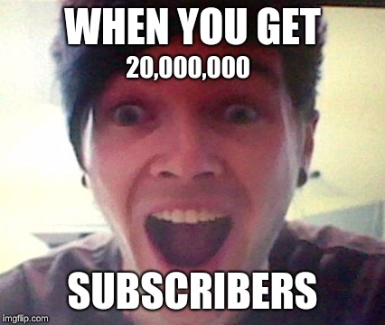 Dantdm | WHEN YOU GET; 20,000,000; SUBSCRIBERS | image tagged in dantdm | made w/ Imgflip meme maker
