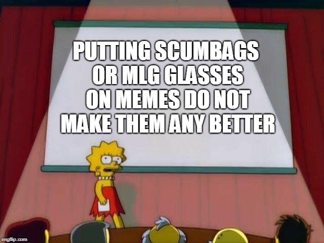 Lisa Simpson's Presentation | PUTTING SCUMBAGS OR MLG GLASSES ON MEMES DO NOT MAKE THEM ANY BETTER | image tagged in lisa simpson's presentation | made w/ Imgflip meme maker