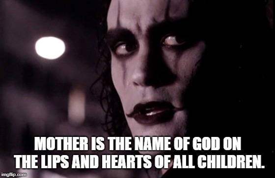 The Crow | MOTHER IS THE NAME OF GOD ON THE LIPS AND HEARTS OF ALL CHILDREN. | image tagged in the crow | made w/ Imgflip meme maker