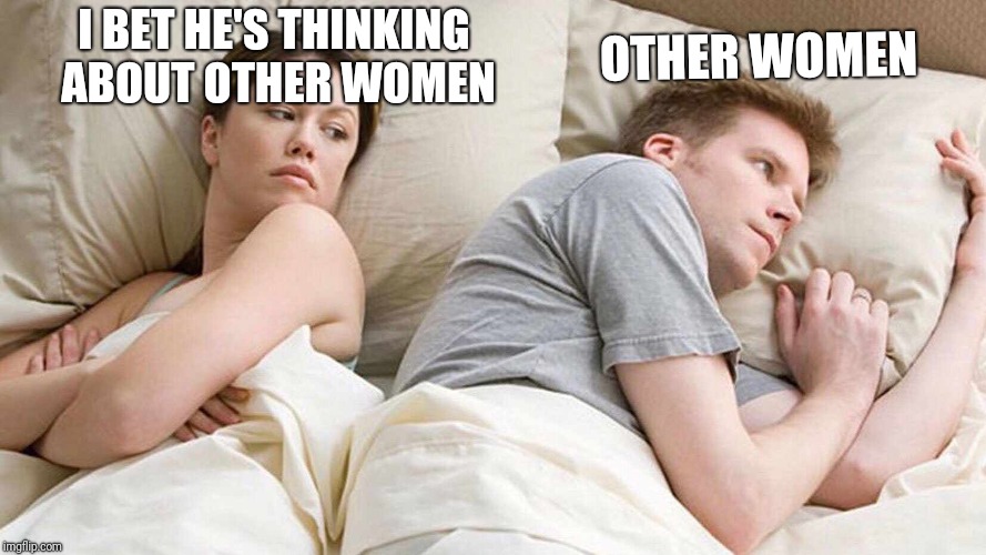 I Bet He's Thinking About Other Women | I BET HE'S THINKING ABOUT OTHER WOMEN; OTHER WOMEN | image tagged in i bet he's thinking about other women | made w/ Imgflip meme maker