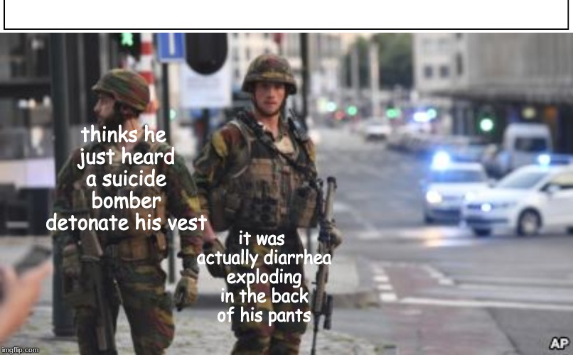 battling terrorism on the urban front lines . . . .  | thinks he just heard a suicide bomber detonate his vest; it was actually diarrhea exploding in the back of his pants | image tagged in military,memes,pooping | made w/ Imgflip meme maker