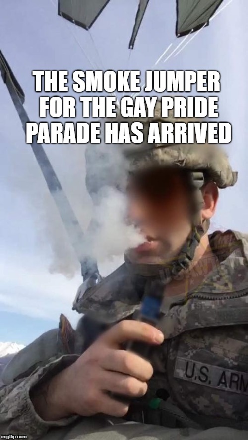 Do you even vape brah? | THE SMOKE JUMPER FOR THE GAY PRIDE PARADE HAS ARRIVED | image tagged in gay pride,lgbtq,army,vape,vaping,military | made w/ Imgflip meme maker