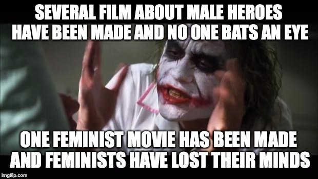 And everybody loses their minds Meme | SEVERAL FILM ABOUT MALE HEROES HAVE BEEN MADE AND NO ONE BATS AN EYE; ONE FEMINIST MOVIE HAS BEEN MADE AND FEMINISTS HAVE LOST THEIR MINDS | image tagged in memes,and everybody loses their minds | made w/ Imgflip meme maker
