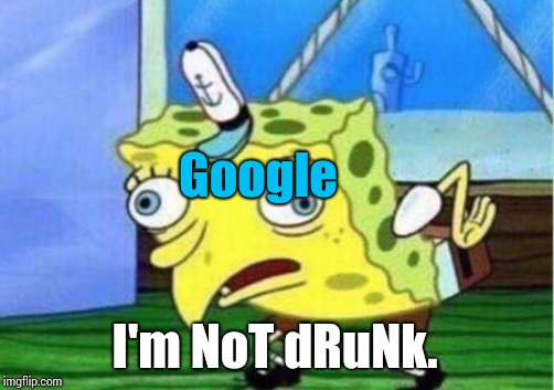 Mocking Spongebob Meme | Google I'm NoT dRuNk. | image tagged in memes,mocking spongebob | made w/ Imgflip meme maker