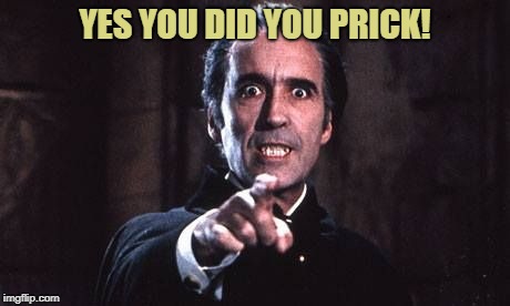 Dracula  | YES YOU DID YOU PRICK! | image tagged in dracula | made w/ Imgflip meme maker
