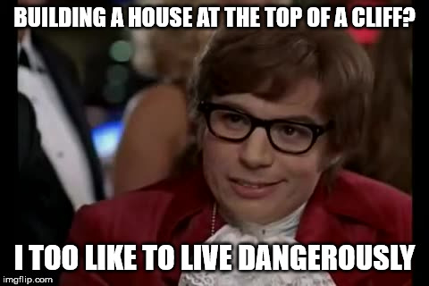 I Too Like To Live Dangerously Meme | BUILDING A HOUSE AT THE TOP OF A CLIFF? I TOO LIKE TO LIVE DANGEROUSLY | image tagged in memes,i too like to live dangerously | made w/ Imgflip meme maker
