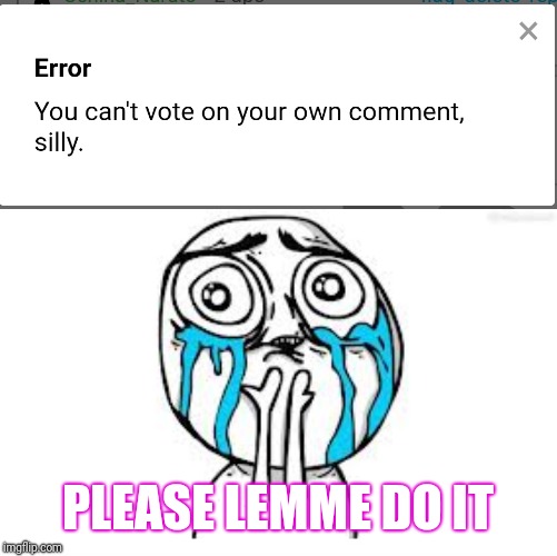 I LIKE MY OWN COMMENT CUZ NO ONE ELSE DOES  | PLEASE LEMME DO IT | image tagged in crying because of cute,meme comments | made w/ Imgflip meme maker