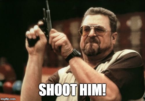Am I The Only One Around Here Meme | SHOOT HIM! | image tagged in memes,am i the only one around here | made w/ Imgflip meme maker