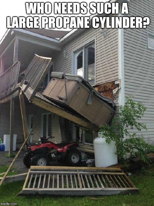 Um, I think you are missing the big picture. | WHO NEEDS SUCH A LARGE PROPANE CYLINDER? | image tagged in home improvement fail,big picture,hot tub fail,epic fail,do it yourself | made w/ Imgflip meme maker