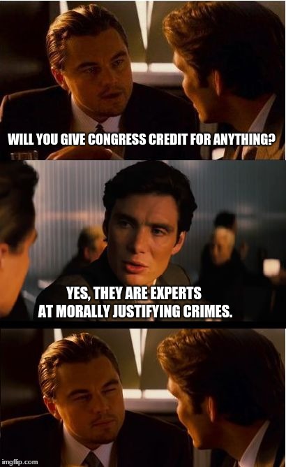 The President is not the problem.  | WILL YOU GIVE CONGRESS CREDIT FOR ANYTHING? YES, THEY ARE EXPERTS AT MORALLY JUSTIFYING CRIMES. | image tagged in memes,inception,congress sucks,elected officials are criminals | made w/ Imgflip meme maker