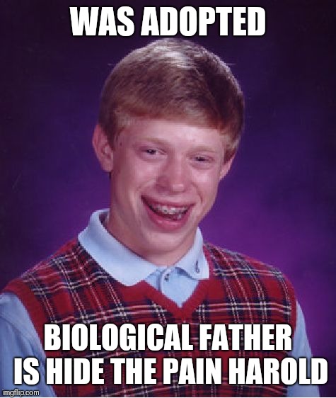 Bad Luck Brian Meme | WAS ADOPTED; BIOLOGICAL FATHER IS HIDE THE PAIN HAROLD | image tagged in memes,bad luck brian | made w/ Imgflip meme maker