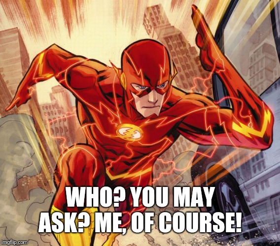 The Flash | WHO? YOU MAY ASK? ME, OF COURSE! | image tagged in the flash | made w/ Imgflip meme maker