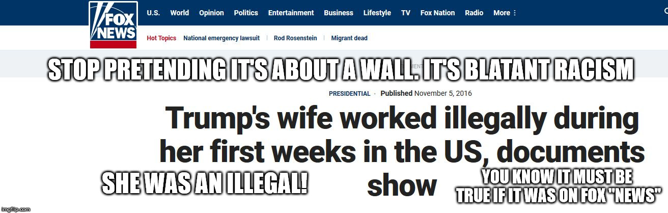 STOP PRETENDING IT'S ABOUT A WALL. IT'S BLATANT RACISM; SHE WAS AN ILLEGAL! YOU KNOW IT MUST BE TRUE IF IT WAS ON FOX "NEWS" | image tagged in melania illegal | made w/ Imgflip meme maker
