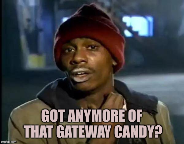 Y'all Got Any More Of That Meme | GOT ANYMORE OF THAT GATEWAY CANDY? | image tagged in memes,y'all got any more of that | made w/ Imgflip meme maker