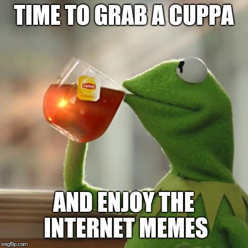 But That's None Of My Business Meme | TIME TO GRAB A CUPPA; AND ENJOY THE INTERNET MEMES | image tagged in memes,but thats none of my business,kermit the frog | made w/ Imgflip meme maker