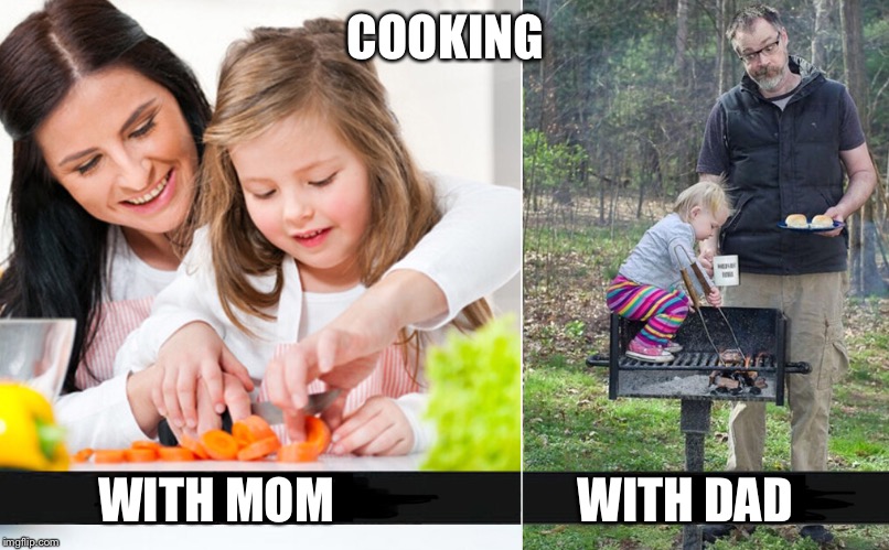 The art of cooking | COOKING; WITH MOM                         WITH DAD | image tagged in mom,dad,cooking | made w/ Imgflip meme maker
