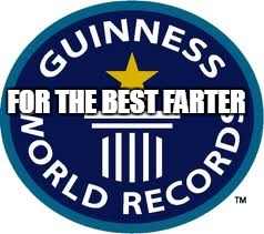 Guinness World Record Meme | FOR THE BEST FARTER | image tagged in memes,guinness world record | made w/ Imgflip meme maker