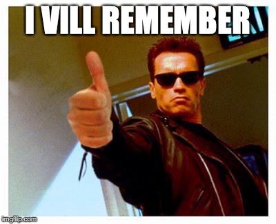 terminator thumbs up | I VILL REMEMBER | image tagged in terminator thumbs up | made w/ Imgflip meme maker