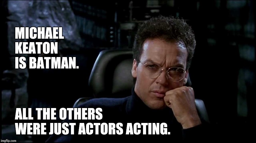 There's Only One Batman.  Aflac Ain't It.  (spelled that way purposefully. it's not a typo) | MICHAEL KEATON IS BATMAN. ALL THE OTHERS WERE JUST ACTORS ACTING. | image tagged in batman,batman thinking,thumbs up batman,memes,superhero,joker it's simple we kill the batman | made w/ Imgflip meme maker