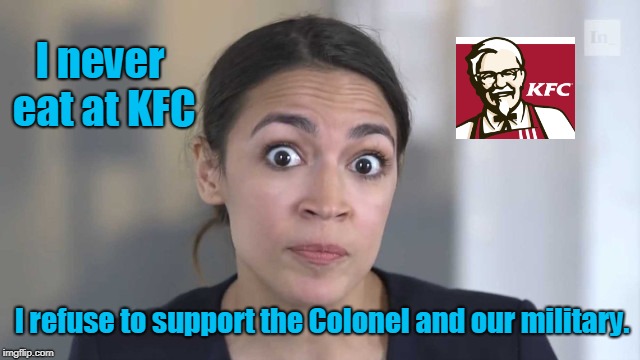 Stand By Your Beliefs!  | I never eat at KFC; I refuse to support the Colonel and our military. | image tagged in crazy alexandria ocasio-cortez,kfc,funny | made w/ Imgflip meme maker
