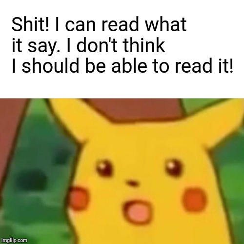 Surprised Pikachu Meme | Shit! I can read what it say. I don't think I should be able to read it! | image tagged in memes,surprised pikachu | made w/ Imgflip meme maker