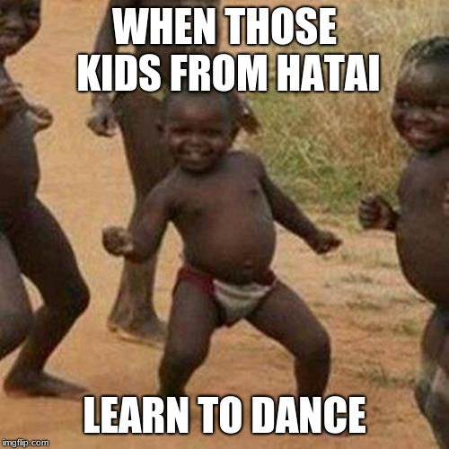 Third World Success Kid | WHEN THOSE KIDS FROM HATAI; LEARN TO DANCE | image tagged in memes,third world success kid | made w/ Imgflip meme maker