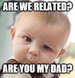 Skeptical Baby Meme | ARE WE RELATED? ARE YOU MY DAD? | image tagged in memes,skeptical baby | made w/ Imgflip meme maker
