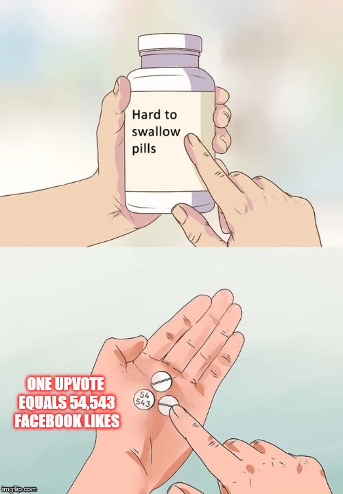 Hard To Swallow Pills Meme | ONE UPVOTE EQUALS 54,543 FACEBOOK LIKES | image tagged in memes,hard to swallow pills | made w/ Imgflip meme maker
