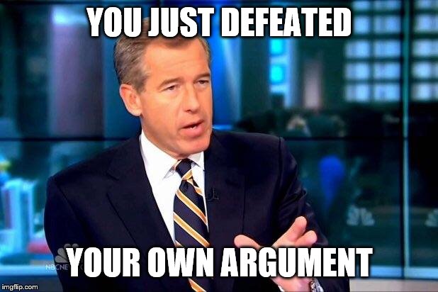 Brian Williams Was There 2 Meme | YOU JUST DEFEATED YOUR OWN ARGUMENT | image tagged in memes,brian williams was there 2 | made w/ Imgflip meme maker