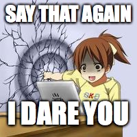 Anime wall punch | SAY THAT AGAIN I DARE YOU | image tagged in anime wall punch | made w/ Imgflip meme maker