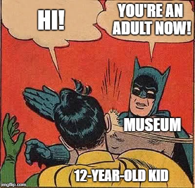 I went to a museum and I wondered why they thought my little brother was a grown-up.... | YOU'RE AN ADULT NOW! HI! MUSEUM; 12-YEAR-OLD KID | image tagged in memes,batman slapping robin,museum | made w/ Imgflip meme maker