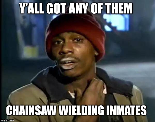 Y'all Got Any More Of That | Y’ALL GOT ANY OF THEM; CHAINSAW WIELDING INMATES | image tagged in memes,y'all got any more of that | made w/ Imgflip meme maker