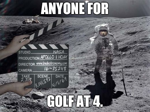 For anyone who believes that they we put a man on the moon, 
I have a planet for sale!  | ANYONE FOR; GOLF AT 4. | image tagged in fake moon landing,lies,moon | made w/ Imgflip meme maker