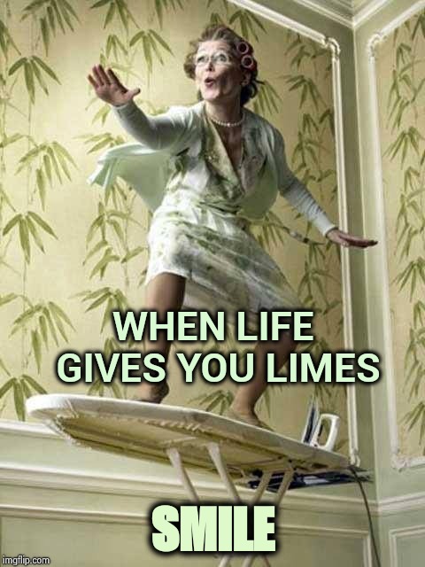 While ironing my Permanent Press shirt | WHEN LIFE GIVES YOU LIMES; SMILE | image tagged in surfing ironing board lady,evil smile,crazy hippy,in real life,shake it off | made w/ Imgflip meme maker